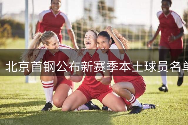 北京首钢公布新赛季本土球员名单 周琦赵睿领衔出征